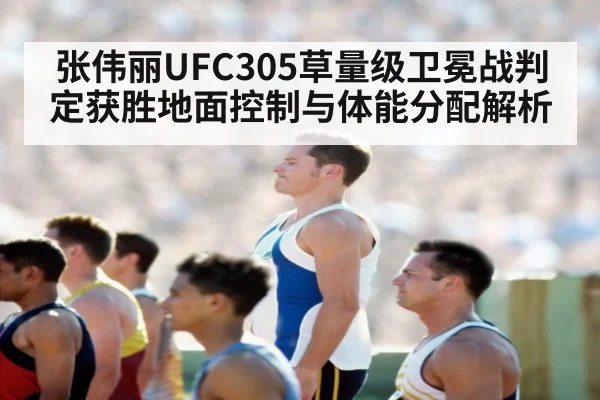 张伟丽UFC305草量级卫冕战判定获胜地面控制与体能分配解析