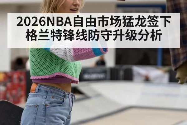 2026NBA自由市场猛龙签下格兰特锋线防守升级分析