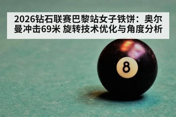 2026钻石联赛巴黎站女子铁饼：奥尔曼冲击69米 旋转技术优化与角度分析